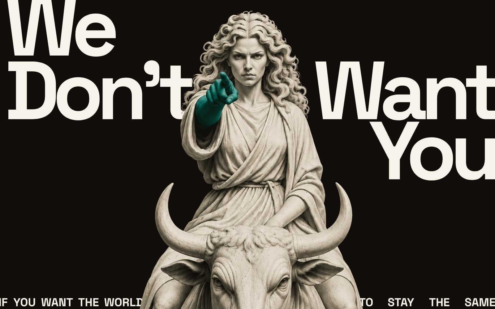 We don't want you — if you want the world to stay the same.